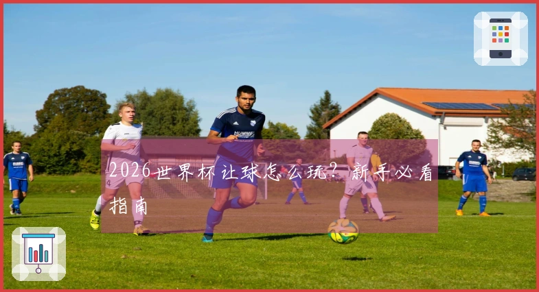 2026世界杯让球怎么玩？新手必看指南