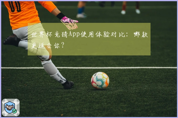 世界杯竞猜App使用体验对比：哪款更适合你？