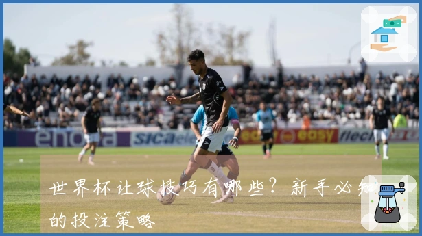 世界杯让球技巧有哪些？新手必知的投注策略