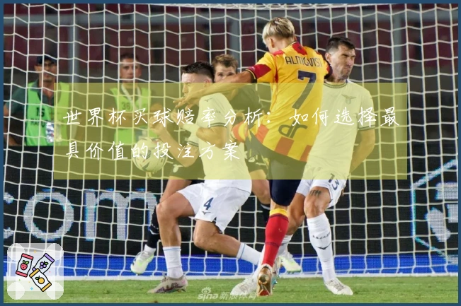 世界杯买球赔率分析：如何选择最具价值的投注方案