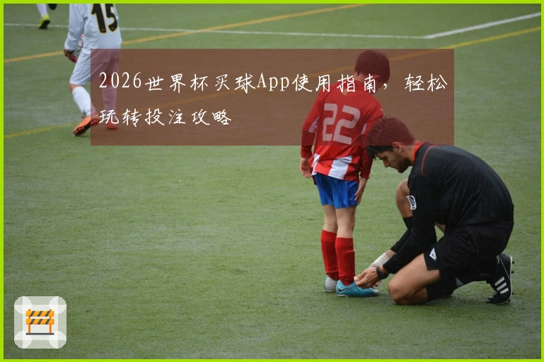 2026世界杯买球App使用指南，轻松玩转投注攻略
