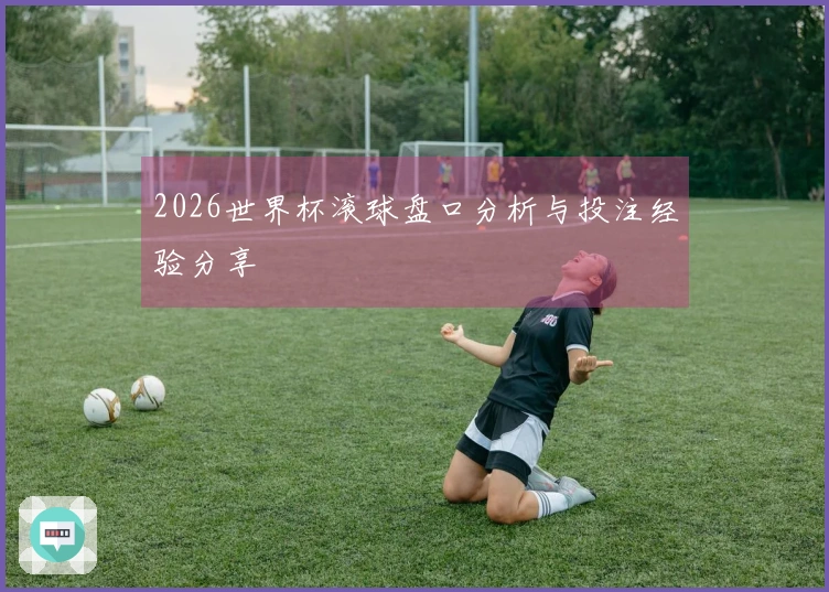 2026世界杯滚球盘口分析与投注经验分享