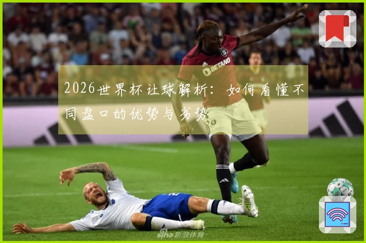 2026世界杯让球解析：如何看懂不同盘口的优势与劣势