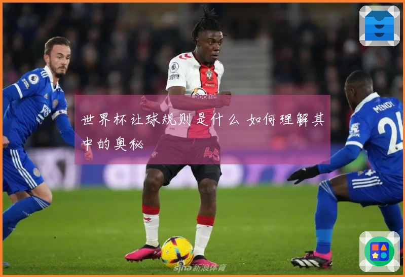 世界杯让球规则是什么 如何理解其中的奥秘
