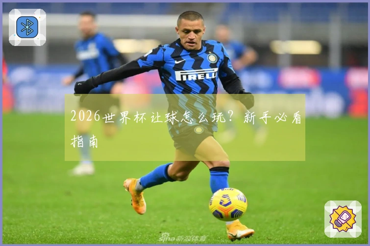 2026世界杯让球怎么玩？新手必看指南