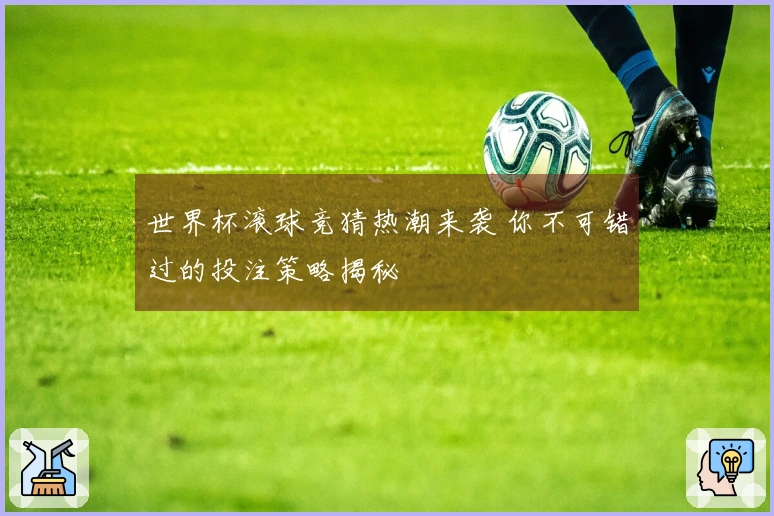 世界杯滚球竞猜热潮来袭 你不可错过的投注策略揭秘