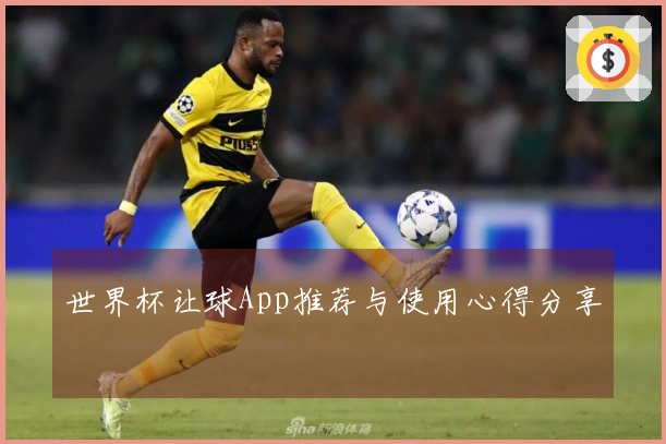 世界杯让球App推荐与使用心得分享