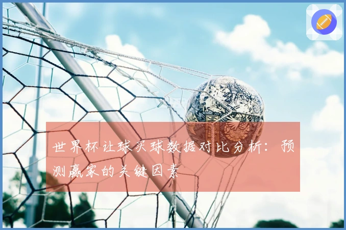 世界杯让球买球数据对比分析：预测赢家的关键因素