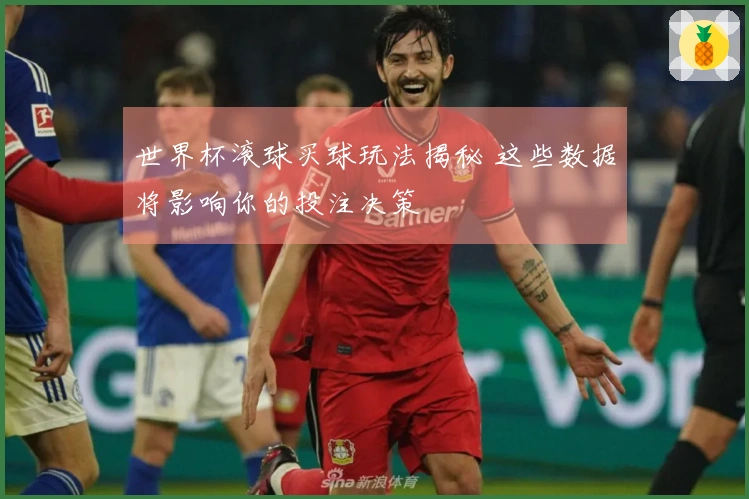 世界杯滚球买球玩法揭秘 这些数据将影响你的投注决策