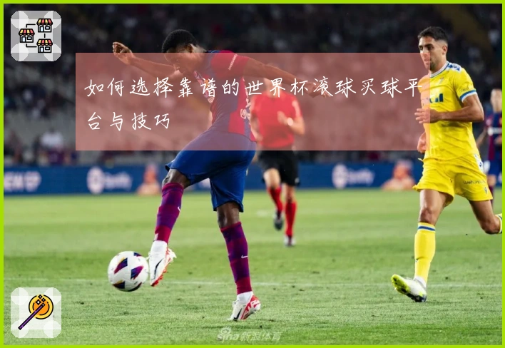 如何选择靠谱的世界杯滚球买球平台与技巧