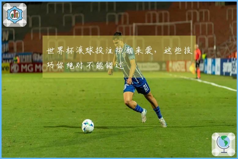 世界杯滚球投注热潮来袭，这些技巧你绝对不能错过