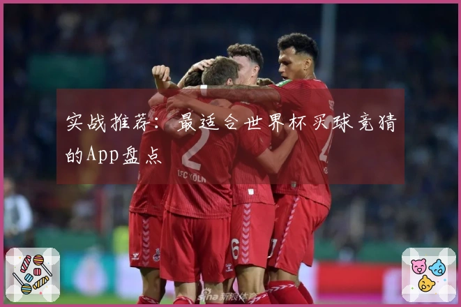 实战推荐：最适合世界杯买球竞猜的App盘点
