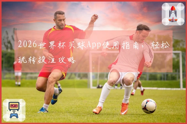 2026世界杯买球App使用指南，轻松玩转投注攻略