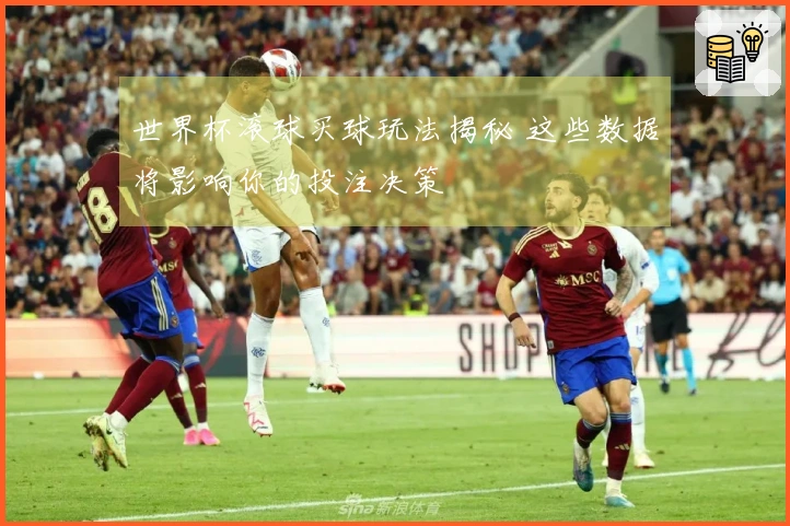 世界杯滚球买球玩法揭秘 这些数据将影响你的投注决策