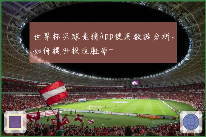 世界杯买球竞猜App使用数据分析，如何提升投注胜率-