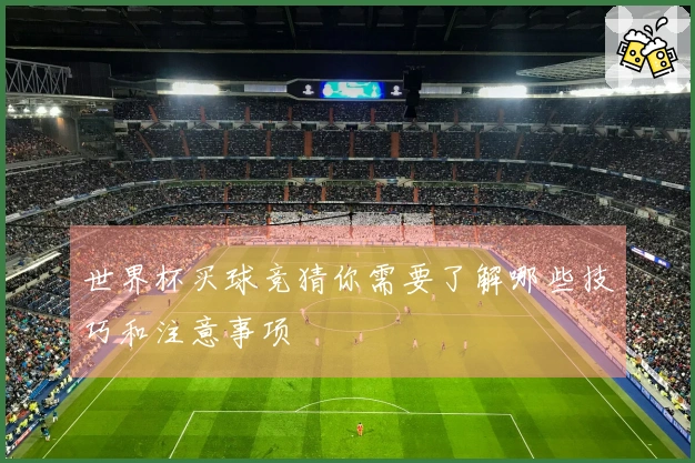 世界杯买球竞猜你需要了解哪些技巧和注意事项