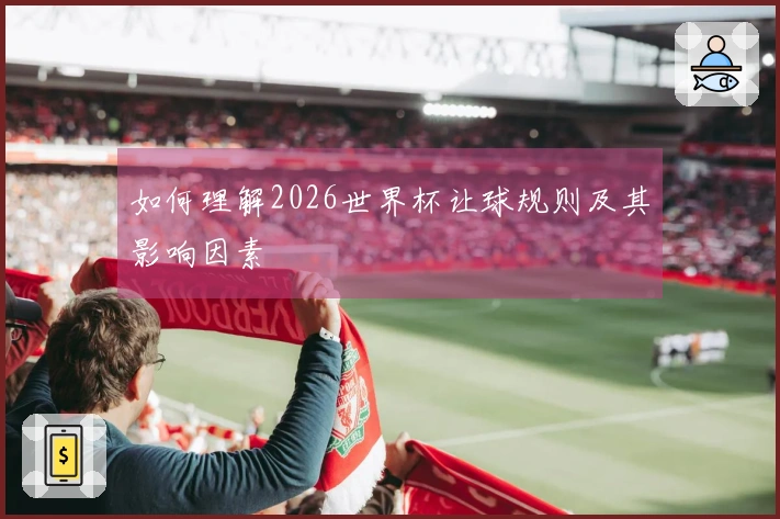如何理解2026世界杯让球规则及其影响因素