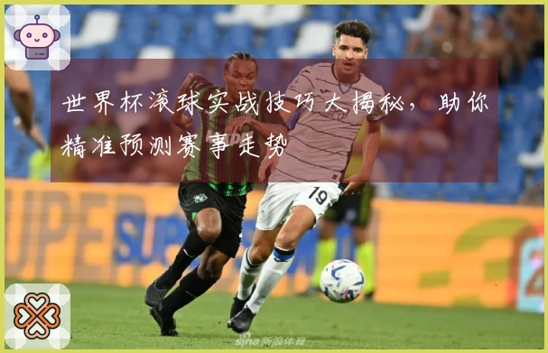 世界杯滚球实战技巧大揭秘，助你精准预测赛事走势