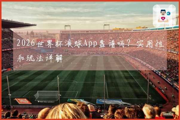 2026世界杯滚球App靠谱吗？实用性和玩法详解