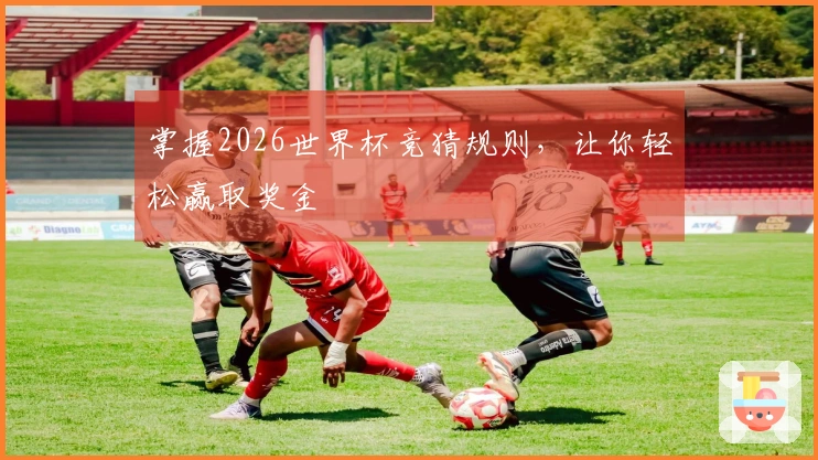 掌握2026世界杯竞猜规则，让你轻松赢取奖金